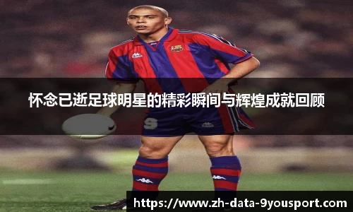 怀念已逝足球明星的精彩瞬间与辉煌成就回顾