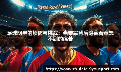 足球明星的烦恼与挑战：当荣耀背后隐藏着意想不到的痛苦